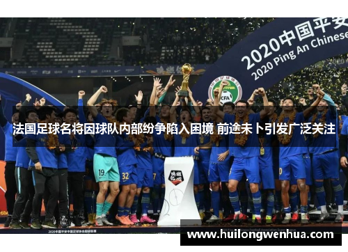 法国足球名将因球队内部纷争陷入困境 前途未卜引发广泛关注